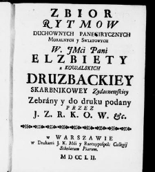 Zbiór rytmów duchownych Panegirycznych Moralnych i Swiatowych [...] Elżbiety z Kowalskich Druzbackiey [...] Zebrany y do druku podany przez J. Z. R. K. O. W. etc. [Załuskiego Józefa Andrzeja](1752) document 487339