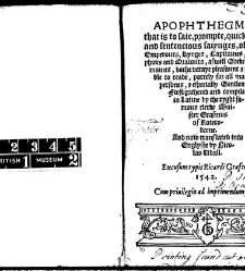 Apophthegmes that is to saie, prompte, quicke, wittie and sentencious saiynges, of certain emperours, kynges, capitaines, philosophiers and oratours, aswell Grekes, as Romaines, bothe veraye pleasaunt [et] profitable to reade, partely for all maner of per(1542) document 314842